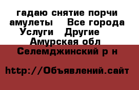 гадаю,снятие порчи,амулеты  - Все города Услуги » Другие   . Амурская обл.,Селемджинский р-н